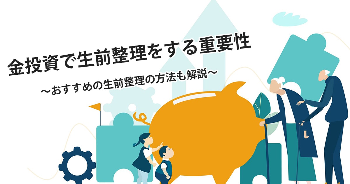 金投資で生前整理をする重要性とおすすめの整理の方法