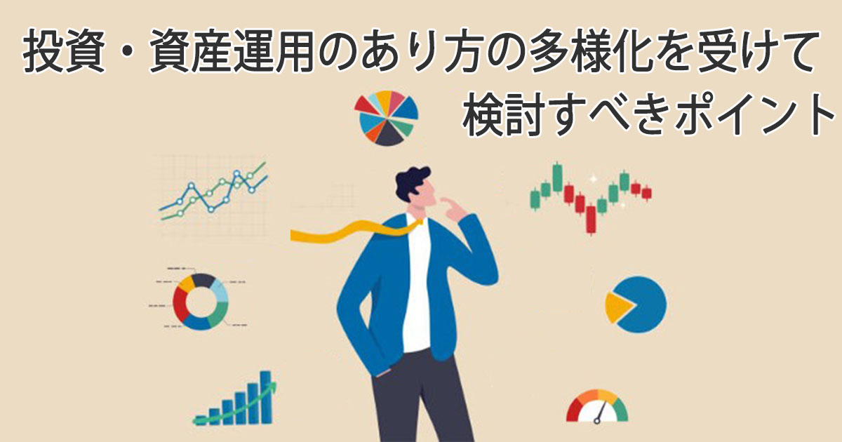 投資・資産運用のあり方の多様化を受けて検討すべきポイント